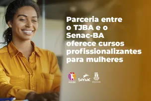 PARCERIA ENTRE O TJBA E O SENAC OFERECE CURSOS PROFISSIONALIZANTES PARA MULHERES